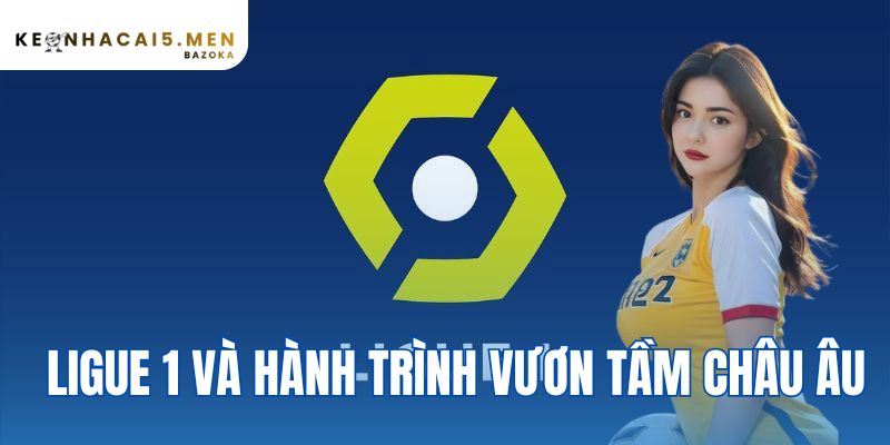 Ligue 1 Và Hành Trình Vươn Tầm Châu Âu | Kèo Nhà Cái 5
